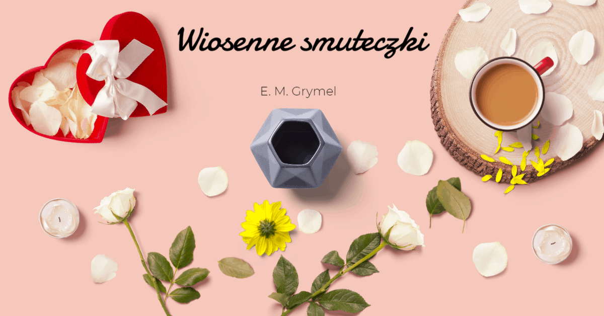 Wiosenne smuteczki – E. M. Grymel